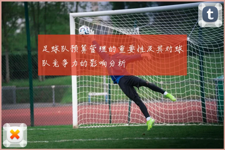 足球队预算管理的重要性及其对球队竞争力的影响分析