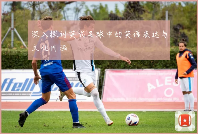 深入探讨英式足球中的英语表达与文化内涵