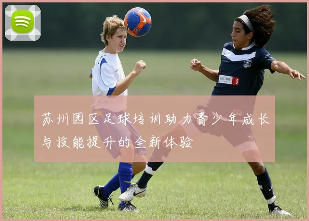 苏州园区足球培训助力青少年成长与技能提升的全新体验