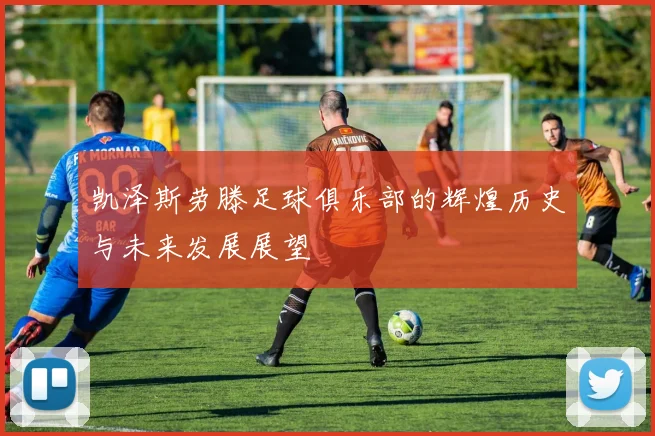 凯泽斯劳滕足球俱乐部的辉煌历史与未来发展展望