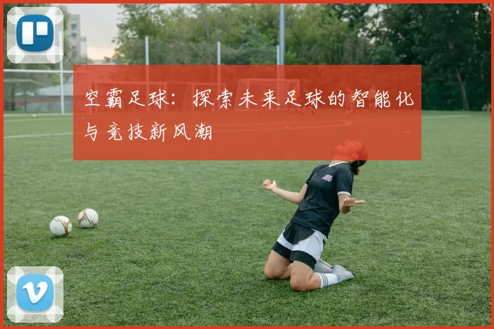 空霸足球：探索未来足球的智能化与竞技新风潮