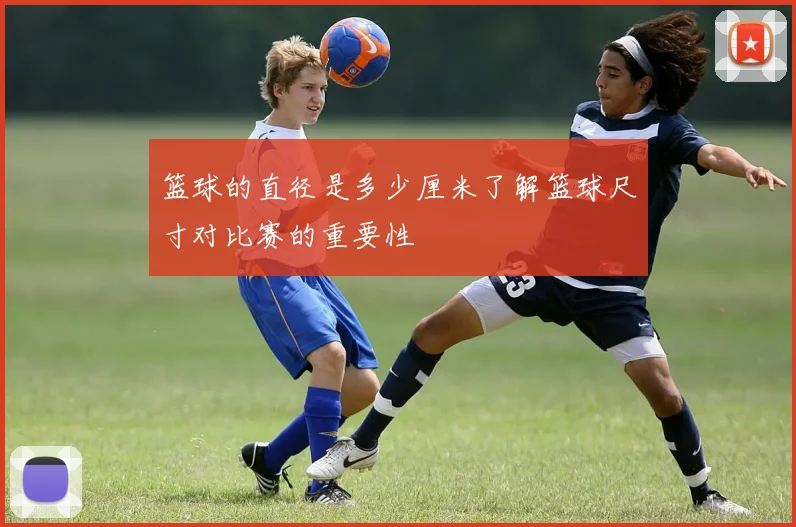 篮球的直径是多少厘米了解篮球尺寸对比赛的重要性