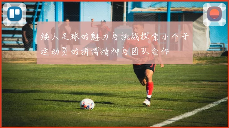 矮人足球的魅力与挑战探索小个子运动员的拼搏精神与团队合作