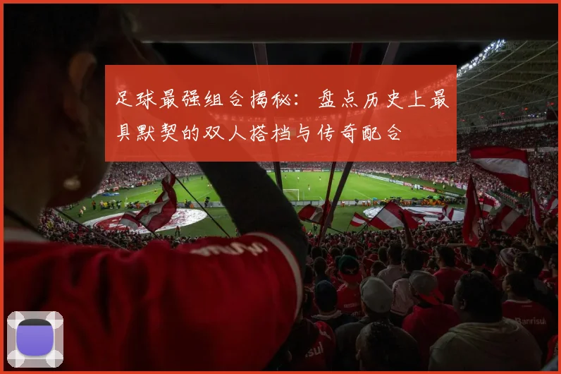 足球最强组合揭秘：盘点历史上最具默契的双人搭档与传奇配合