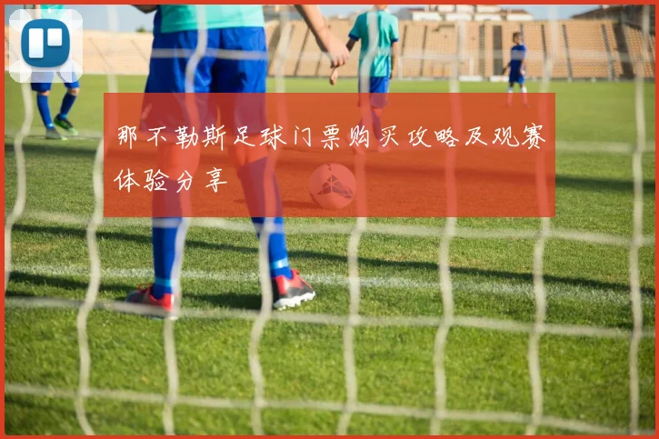 那不勒斯足球门票购买攻略及观赛体验分享